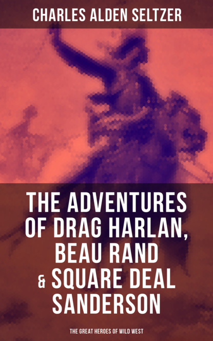 Charles Alden Seltzer - The Adventures of Drag Harlan, Beau Rand & Square Deal Sanderson - The Great Heroes of Wild West