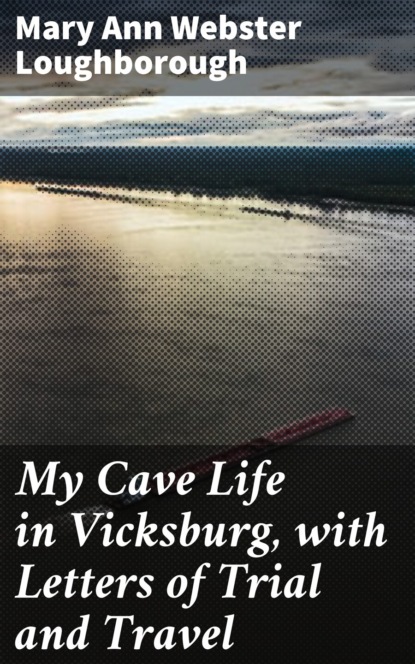 Mary Ann Webster Loughborough - My Cave Life in Vicksburg, with Letters of Trial and Travel