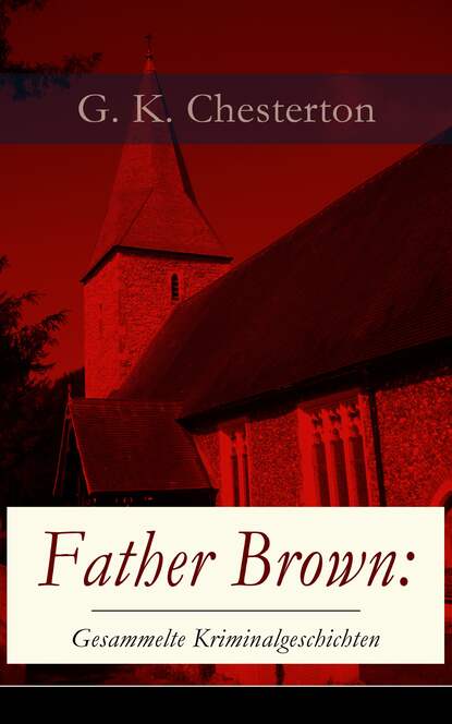 Гилберт Кийт Честертон - Father Brown: Gesammelte Kriminalgeschichten