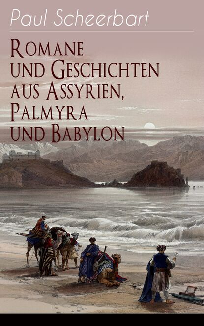 Paul  Scheerbart - Romane und Geschichten aus Assyrien, Palmyra und Babylon
