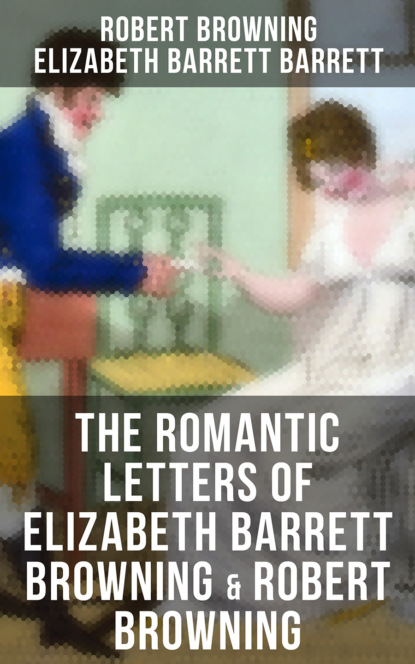 Robert Browning - The Romantic Letters of Elizabeth Barrett Browning & Robert Browning