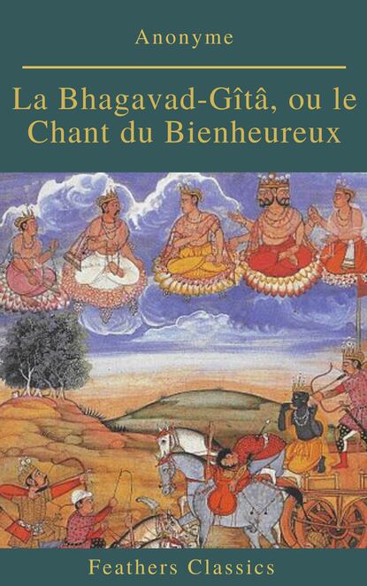 

La Bhagavad-Gîtâ, ou le Chant du Bienheureux (Feathers Classics)