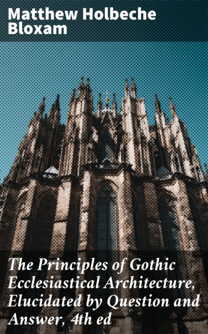 

The Principles of Gothic Ecclesiastical Architecture, Elucidated by Question and Answer, 4th ed