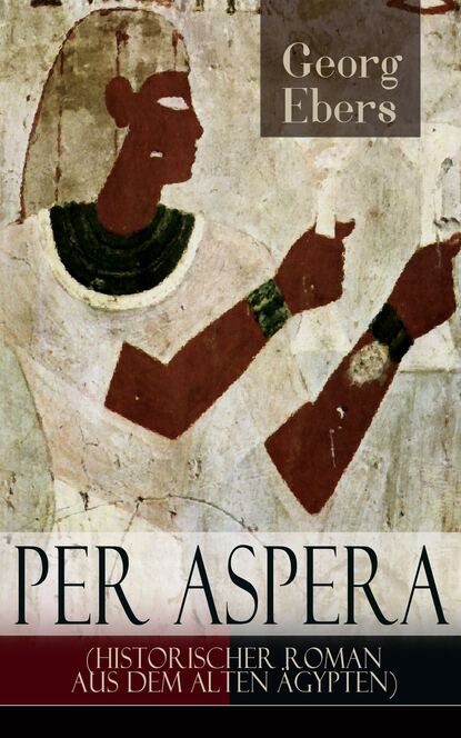 Georg Ebers - Per aspera (Historischer Roman aus dem alten Ägypten)