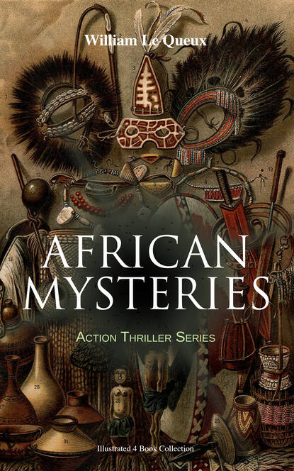 William Le Queux - AFRICAN MYSTERIES - Action Thriller Series (Illustrated 4 Book Collection)