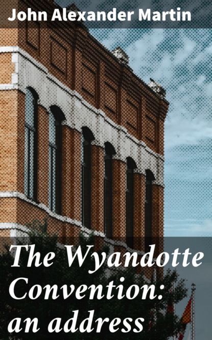 

The Wyandotte Convention: an address