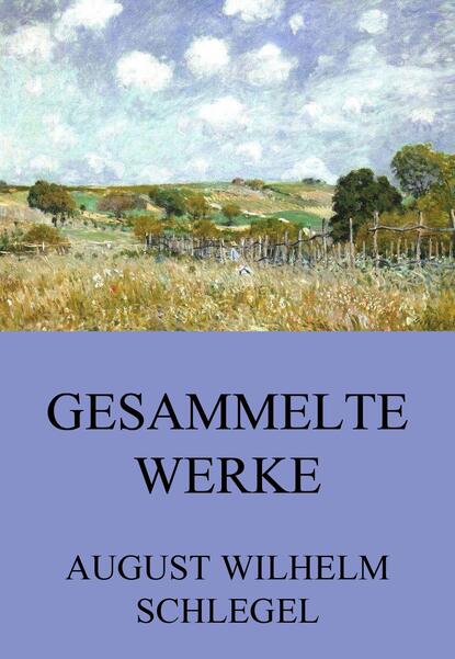 August Wilhelm Schlegel — Gesammelte Werke