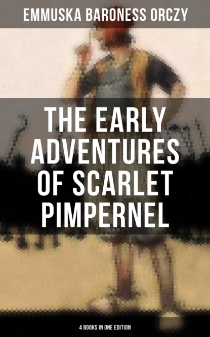 Baroness Emmuska Orczy - The Early Adventures of Scarlet Pimpernel - 4 Books in One Edition
