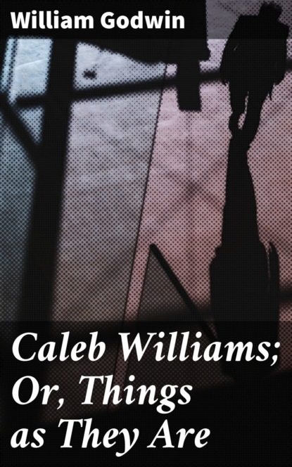 William Godwin - Caleb Williams; Or, Things as They Are
