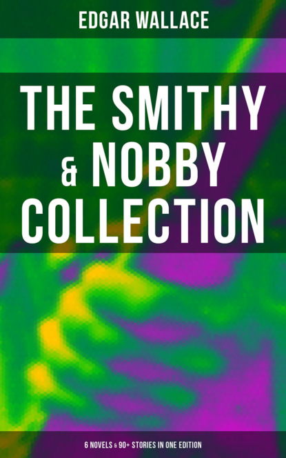 Edgar Wallace - The Smithy & Nobby Collection: 6 Novels & 90+ Stories in One Edition