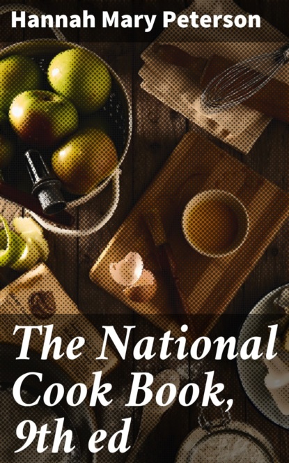 Hannah Mary Peterson - The National Cook Book, 9th ed