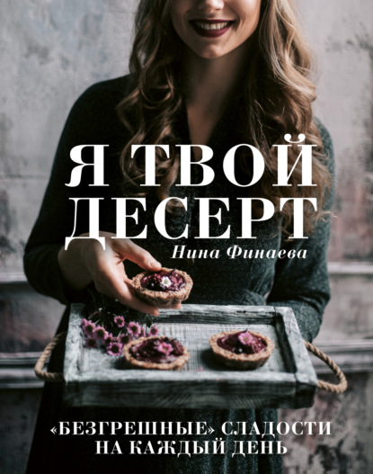 Нина Финаева - Я твой десерт. «Безгрешные» сладости на каждый день