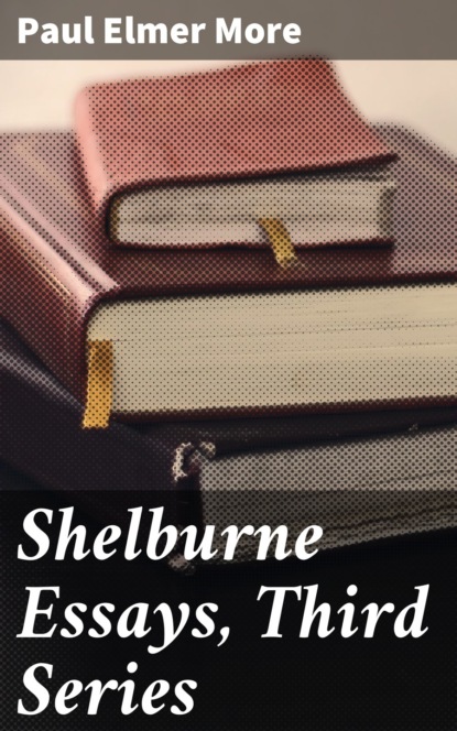 Paul Elmer More - Shelburne Essays, Third Series