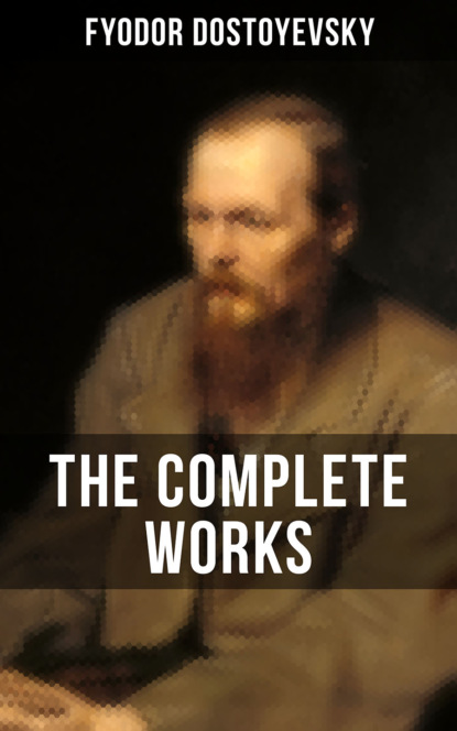 Fyodor Dostoyevsky - THE COMPLETE WORKS OF FYODOR DOSTOYEVSKY