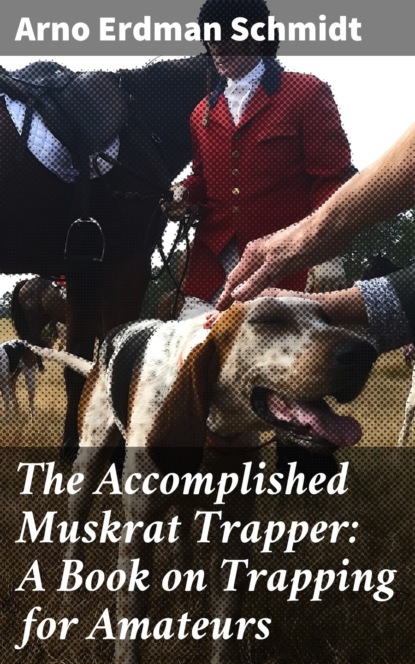 

The Accomplished Muskrat Trapper: A Book on Trapping for Amateurs