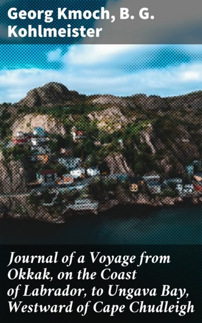 B. G. Kohlmeister - Journal of a Voyage from Okkak, on the Coast of Labrador, to Ungava Bay, Westward of Cape Chudleigh