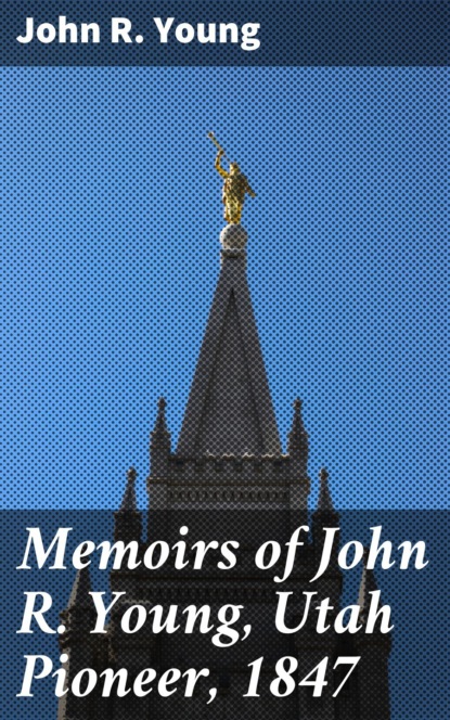 

Memoirs of John R. Young, Utah Pioneer, 1847