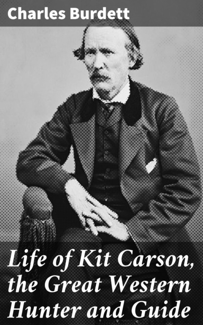 Charles Burdett - Life of Kit Carson, the Great Western Hunter and Guide