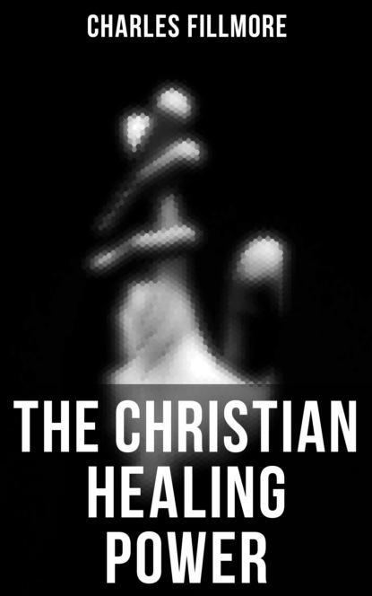 Charles Fillmore - The Christian Healing Power