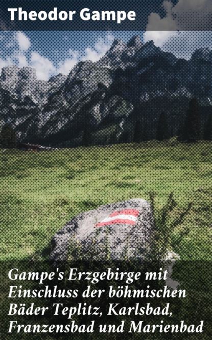 

Gampe's Erzgebirge mit Einschluss der böhmischen Bäder Teplitz, Karlsbad, Franzensbad und Marienbad