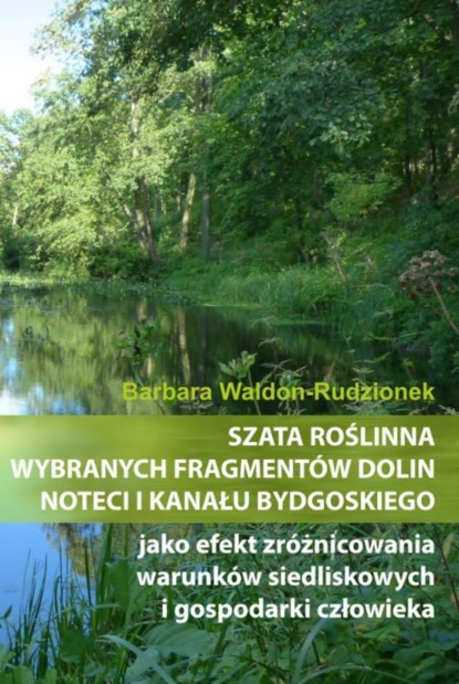 Barbara Waldon-Rudzionek - Szata roślinna wybranych fragmentów dolin Noteci i Kanału Bydgoskiego jako efekt zróżnicowania warunków siedliskowych i gospodarki człowieka