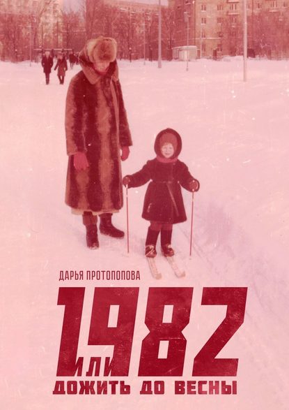 Дарья Протопопова - 1982, или Дожить до весны