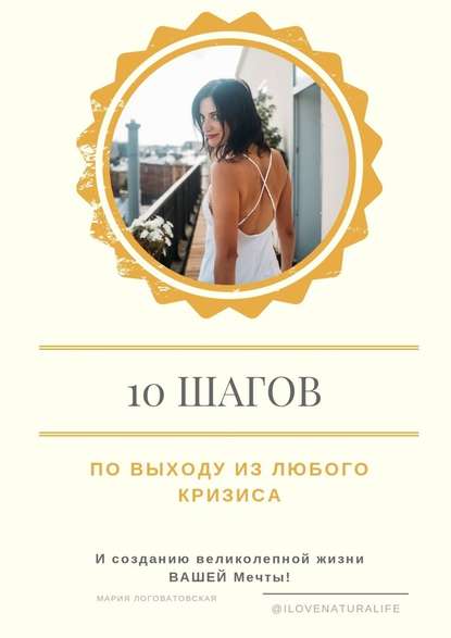 Мария Логоватовская - 10 шагов по выходу из любого кризиса и созданию великолепной жизни ВАШЕЙ мечты