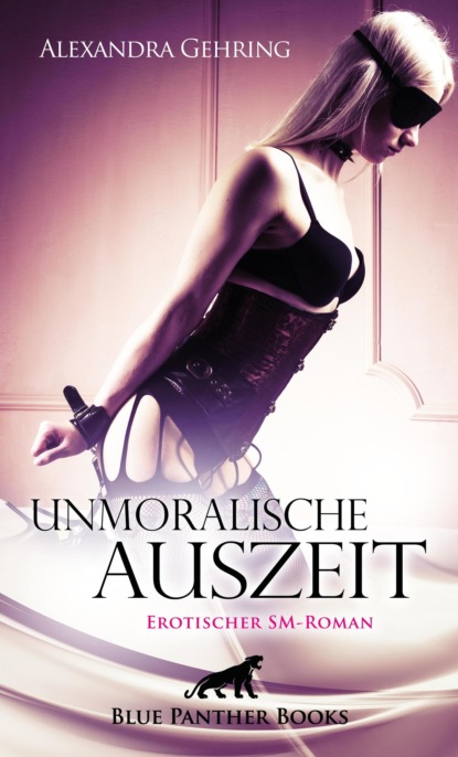 Alexandra Gehring - Unmoralische Auszeit | Erotischer SM-Roman