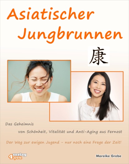 Mareike Grebe - Asiatischer Jungbrunnen - Das Geheimnis von Schönheit, Vitalität und Anti-Aging aus Fernost.