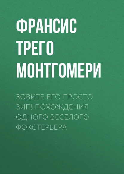 Обложка книги Зовите его просто Зип! Похождения одного веселого фокстерьера, Франсис Трего Монтгомери