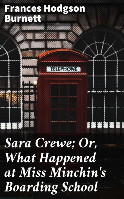 Frances Hodgson Burnett - Sara Crewe; Or, What Happened at Miss Minchin's Boarding School
