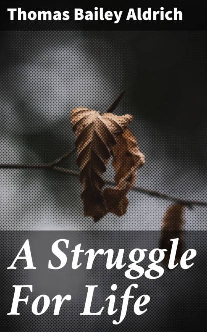 Thomas Bailey Aldrich - A Struggle For Life