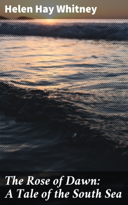 

The Rose of Dawn: A Tale of the South Sea