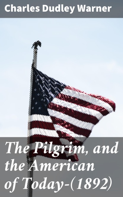 Charles Dudley Warner - The Pilgrim, and the American of Today—(1892)