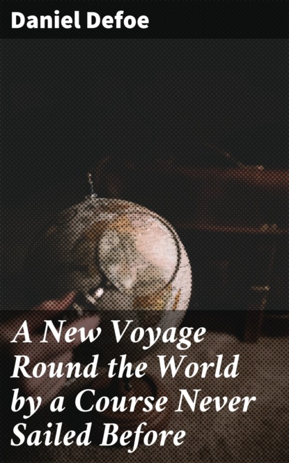 Daniel Defoe - A New Voyage Round the World by a Course Never Sailed Before