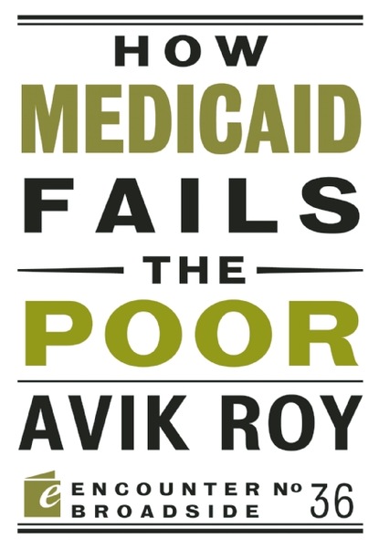 Avik Roy - How Medicaid Fails the Poor