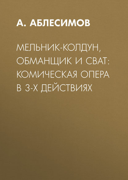 Мельник-колдун, обманщик и сват: комическая опера в 3-х действиях (А. Аблесимов). 