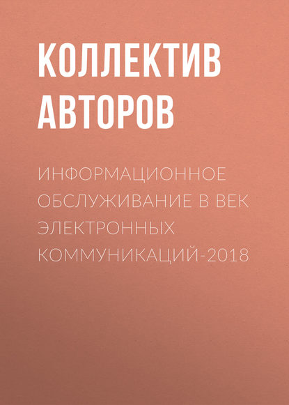 Информационное обслуживание в век электронных коммуникаций-2018 - Коллектив авторов