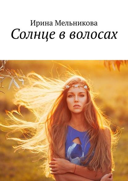 Ирина Александровна Мельникова - Солнце в волосах