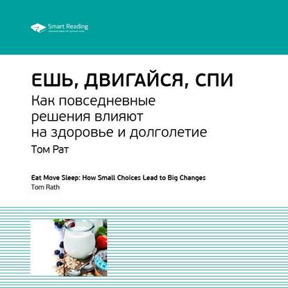 Ключевые идеи книги: Ешь, двигайся, спи. Как повседневные решения влияют на здоровье и долголетие. Том Рат (Smart Reading). 2020г. 