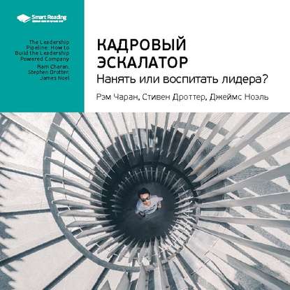 Ключевые идеи книги: Кадровый эскалатор: нанять или воспитать лидера? Рэм Чаран, Стивен Дроттер, Джеймс Ноэль (Smart Reading). 2020г. 