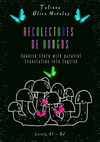 Tatiana Oliva Morales - Recolectores de hongos. Spanish story with parallel translation into English. Levels A1 – B2