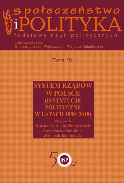 Konstanty Adam Wojtaszczyk - Społeczeństwo i polityka. Podstawy nauk politycznych. Tom IV. System rządów w Polsce (Instytucje polityczne w latach 1989-2018)