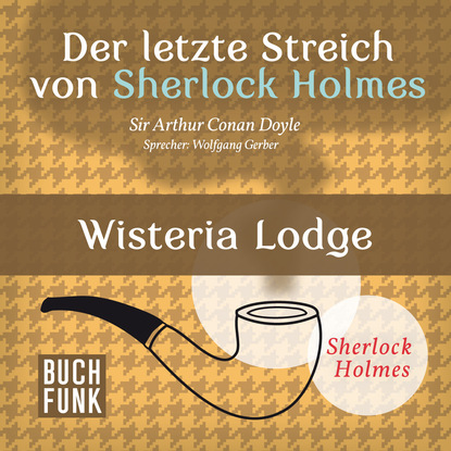 Артур Конан Дойл - Sherlock Holmes - Der letzte Streich: Wisteria Lodge (Ungekürzt)