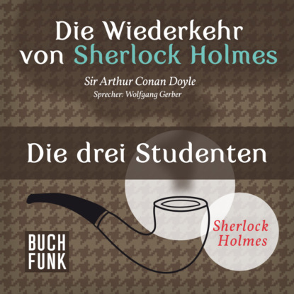 Артур Конан Дойл - Sherlock Holmes - Die Wiederkehr von Sherlock Holmes: Die drei Studenten (Ungekürzt)