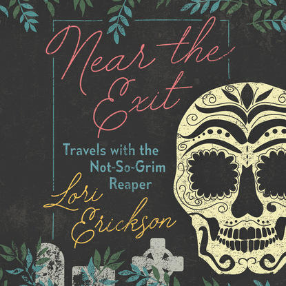Near the Exit - Travels with the Not-So-Grim Reaper (Unabridged) - Lori Erickson