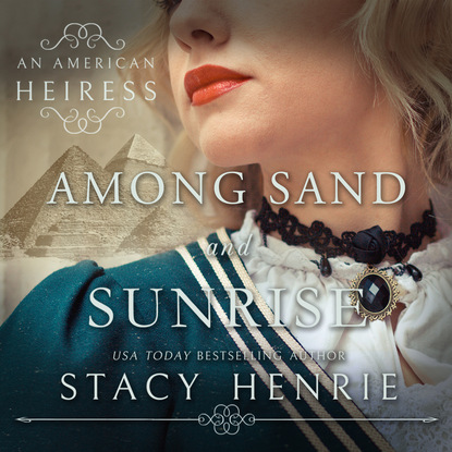 Among Sand and Sunrise - An American Heiress, Book 3 (Unabridged) (Stacy Henrie). 