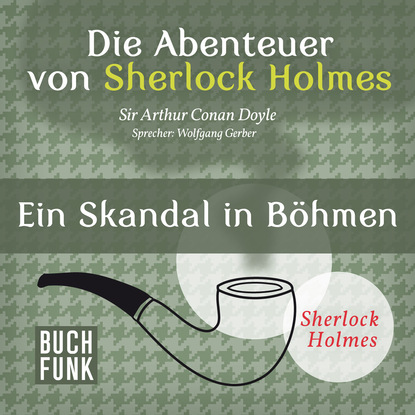 Артур Конан Дойл - Sherlock Holmes: Die Abenteuer von Sherlock Holmes - Ein Skandal in Böhmen (Ungekürzt)