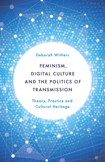 

Feminism, Digital Culture and the Politics of Transmission