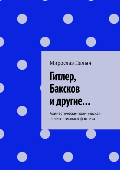 

Гитлер, Баксков и другие… Ахинестически-поэмическая эклект-стимпанк фэнтези